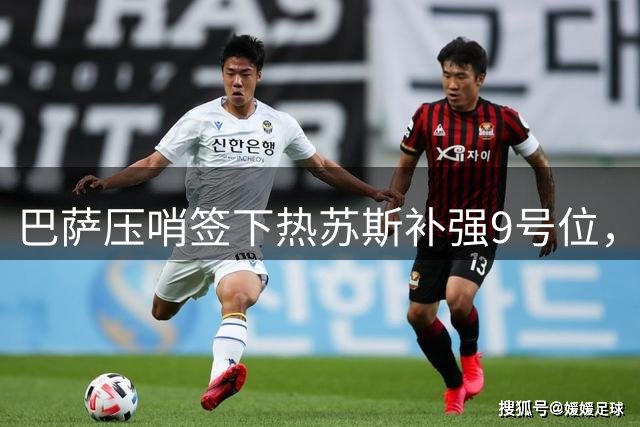 巴萨压哨签下热苏斯补强9号位，弗里克战术获关键拼图